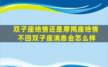 双子座绝情还是摩羯座绝情 不回双子座消息会怎么样